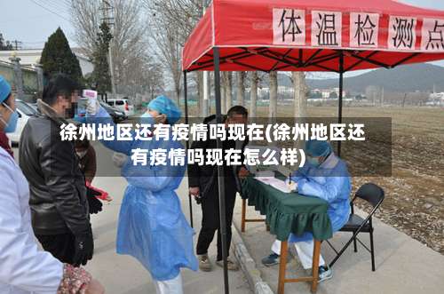 徐州地区还有疫情吗现在(徐州地区还有疫情吗现在怎么样)-第1张图片