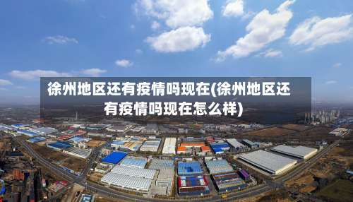 徐州地区还有疫情吗现在(徐州地区还有疫情吗现在怎么样)-第2张图片