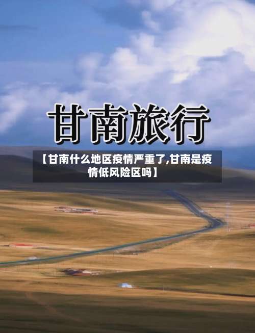 【甘南什么地区疫情严重了,甘南是疫情低风险区吗】-第2张图片
