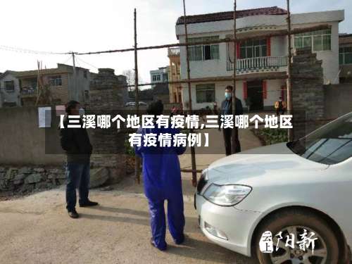 【三溪哪个地区有疫情,三溪哪个地区有疫情病例】-第1张图片
