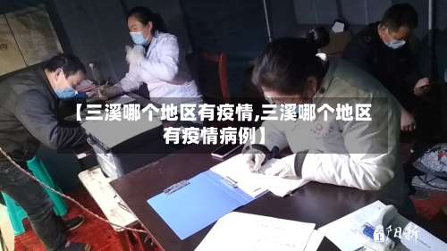 【三溪哪个地区有疫情,三溪哪个地区有疫情病例】-第2张图片
