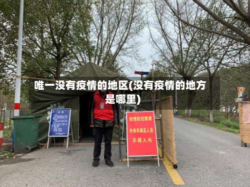 唯一没有疫情的地区(没有疫情的地方是哪里)-第1张图片