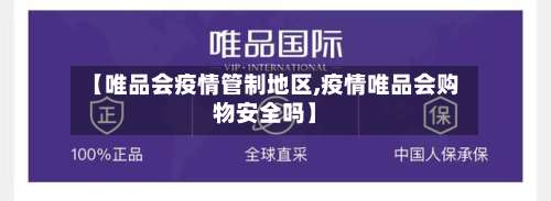 【唯品会疫情管制地区,疫情唯品会购物安全吗】-第1张图片