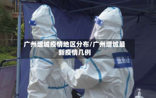 广州增城疫情地区分布/广州增城最新疫情几例-第2张图片