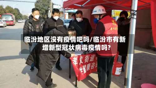 临汾地区没有疫情吧吗/临汾市有新增新型冠状病毒疫情吗?-第1张图片