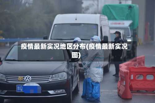 疫情最新实况地区分布(疫情最新实况图)-第3张图片