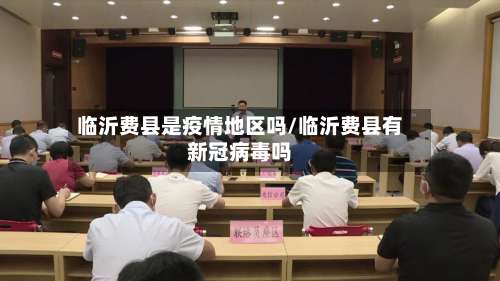 临沂费县是疫情地区吗/临沂费县有新冠病毒吗-第1张图片