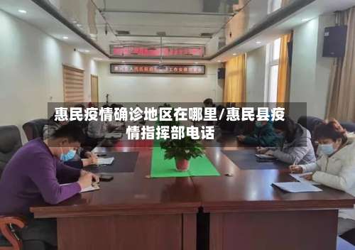 惠民疫情确诊地区在哪里/惠民县疫情指挥部电话-第1张图片
