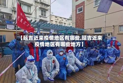 【延吉近来疫情地区有哪些,延吉近来疫情地区有哪些地方】-第2张图片