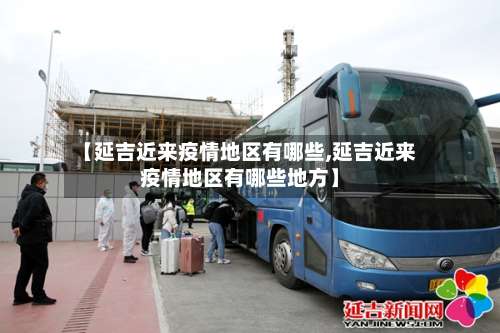 【延吉近来疫情地区有哪些,延吉近来疫情地区有哪些地方】-第1张图片