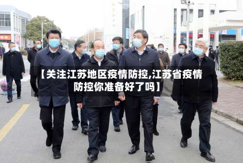 【关注江苏地区疫情防控,江苏省疫情防控你准备好了吗】-第1张图片