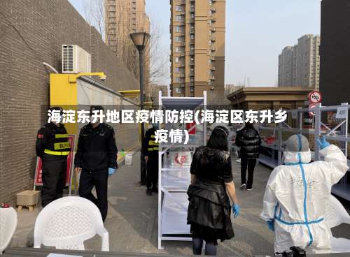 海淀东升地区疫情防控(海淀区东升乡疫情)-第2张图片