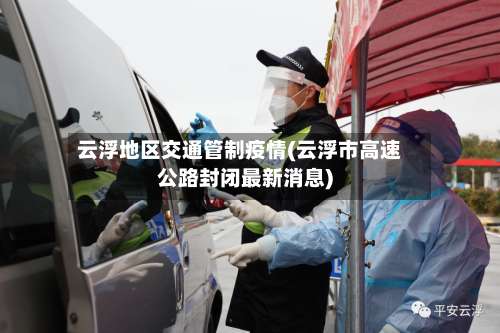 云浮地区交通管制疫情(云浮市高速公路封闭最新消息)-第1张图片