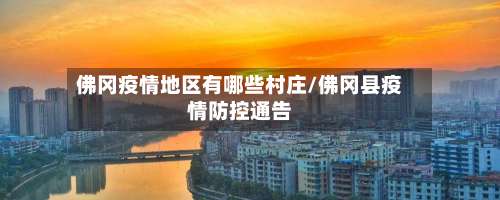 佛冈疫情地区有哪些村庄/佛冈县疫情防控通告-第2张图片