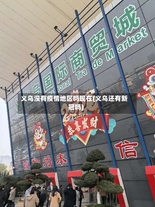 义乌没有疫情地区吗现在(义乌还有新冠吗)-第2张图片