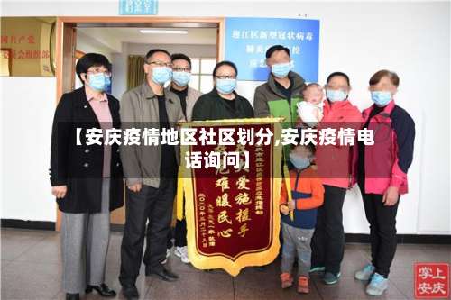 【安庆疫情地区社区划分,安庆疫情电话询问】-第3张图片