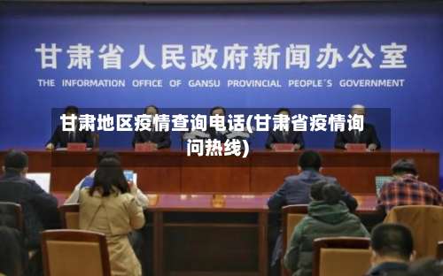 甘肃地区疫情查询电话(甘肃省疫情询问热线)-第1张图片