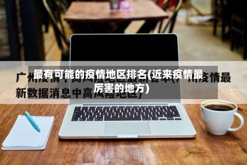 最有可能的疫情地区排名(近来疫情最厉害的地方)-第3张图片