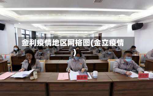 金利疫情地区网格图(金立疫情)-第2张图片