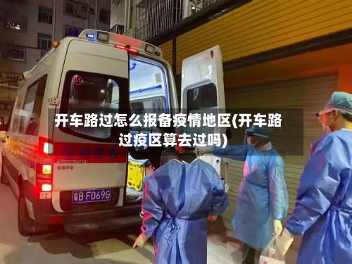 开车路过怎么报备疫情地区(开车路过疫区算去过吗)-第1张图片