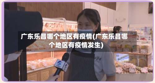 广东乐昌哪个地区有疫情(广东乐昌哪个地区有疫情发生)-第1张图片