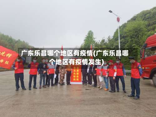 广东乐昌哪个地区有疫情(广东乐昌哪个地区有疫情发生)-第2张图片