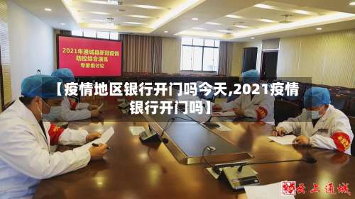 【疫情地区银行开门吗今天,2021疫情银行开门吗】-第3张图片
