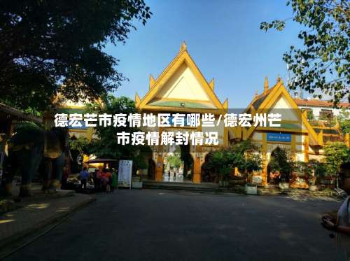 德宏芒市疫情地区有哪些/德宏州芒市疫情解封情况-第1张图片