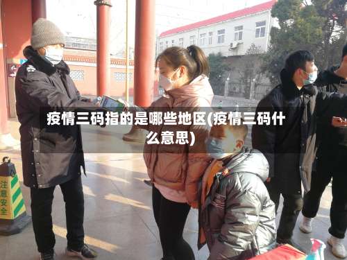疫情三码指的是哪些地区(疫情三码什么意思)-第1张图片