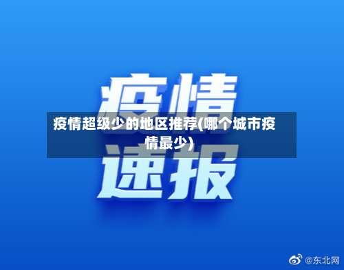 疫情超级少的地区推荐(哪个城市疫情最少)-第2张图片