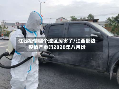 江西疫情哪个地区厉害了/江西那边疫情严重吗2020年八月份-第1张图片