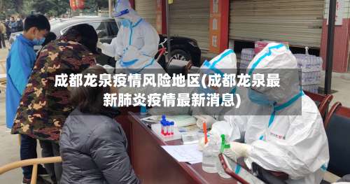 成都龙泉疫情风险地区(成都龙泉最新肺炎疫情最新消息)-第1张图片