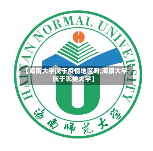 【海南大学属于疫情地区吗,海南大学属于哪类大学】-第3张图片