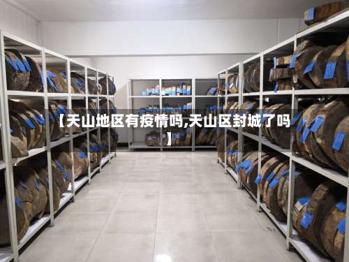 【天山地区有疫情吗,天山区封城了吗】-第1张图片