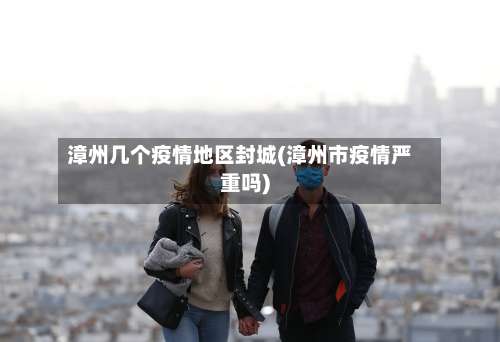 漳州几个疫情地区封城(漳州市疫情严重吗)-第1张图片