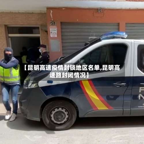 【昆明高速疫情封锁地区名单,昆明高速路封闭情况】-第1张图片