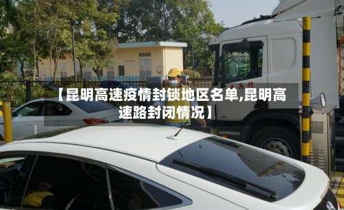 【昆明高速疫情封锁地区名单,昆明高速路封闭情况】-第3张图片