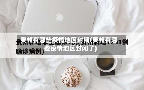 贵州有哪些疫情地区封闭(贵州有哪些疫情地区封闭了)-第2张图片