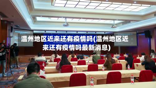 温州地区近来还有疫情吗(温州地区近来还有疫情吗最新消息)-第1张图片