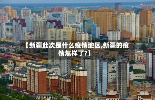 【新疆此次是什么疫情地区,新疆的疫情怎样了?】-第2张图片