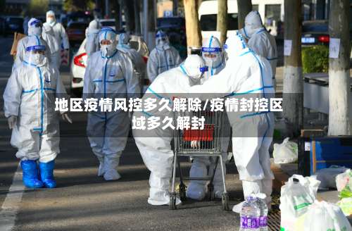 地区疫情风控多久解除/疫情封控区域多久解封-第1张图片