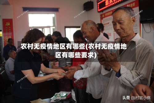 农村无疫情地区有哪些(农村无疫情地区有哪些要求)-第2张图片