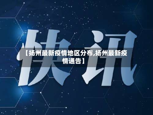 【扬州最新疫情地区分布,扬州最新疫情通告】-第1张图片