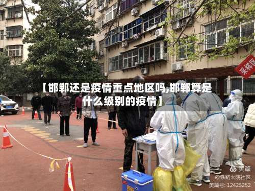【邯郸还是疫情重点地区吗,邯郸算是什么级别的疫情】-第2张图片