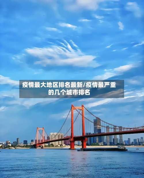 疫情最大地区排名最新/疫情最严重的几个城市排名-第3张图片
