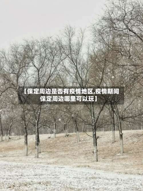 【保定周边是否有疫情地区,疫情期间保定周边哪里可以玩】-第1张图片