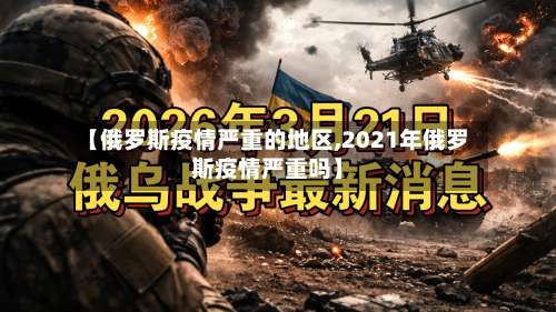 【俄罗斯疫情严重的地区,2021年俄罗斯疫情严重吗】-第1张图片