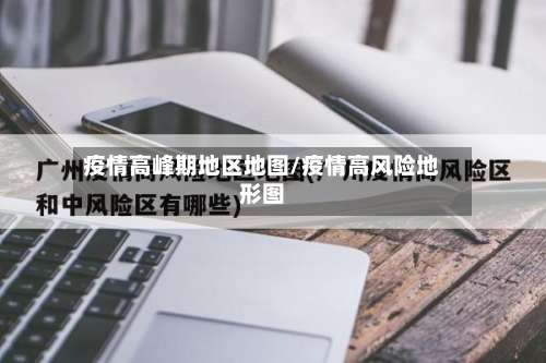 疫情高峰期地区地图/疫情高风险地形图-第1张图片