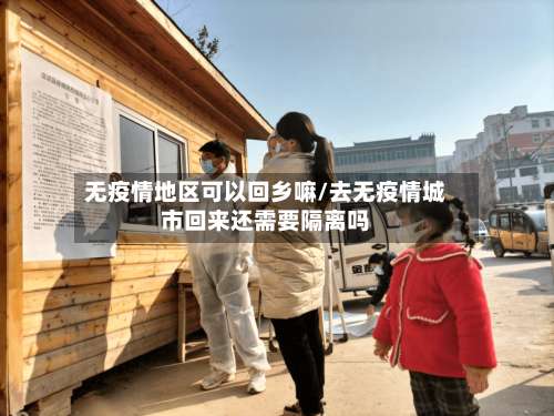 无疫情地区可以回乡嘛/去无疫情城市回来还需要隔离吗-第1张图片