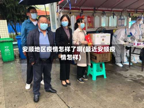 安顺地区疫情怎样了啊(最近安顺疫情怎样)-第1张图片